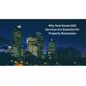 Real Estate SEO Services Are Essential for Property Businesses